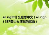 all right什么意思中文（all right 3EP美少女演唱的歌曲）