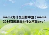 mama为什么没有中国（mama2016官网黑幕为什么不是exo）