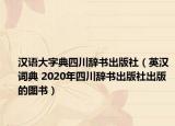 汉语大字典四川辞书出版社（英汉词典 2020年四川辞书出版社出版的图书）