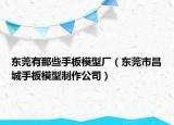 东莞有那些手板模型厂（东莞市昌城手板模型制作公司）