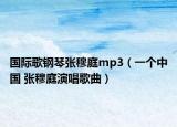 国际歌钢琴张穆庭mp3（一个中国 张穆庭演唱歌曲）