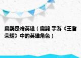 扁鹊是啥英雄（扁鹊 手游《王者荣耀》中的英雄角色）