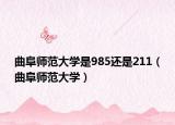 曲阜师范大学是985还是211（曲阜师范大学）