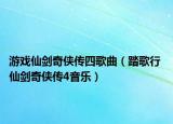 游戏仙剑奇侠传四歌曲（踏歌行 仙剑奇侠传4音乐）