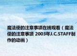 魔法使的注意事项在线观看（魔法使的注意事项 2003年J.C.STAFF制作的动画）