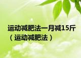 运动减肥法一月减15斤（运动减肥法）