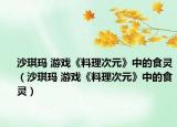 沙琪玛 游戏《料理次元》中的食灵（沙琪玛 游戏《料理次元》中的食灵）