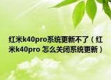红米k40pro系统更新不了（红米k40pro 怎么关闭系统更新）