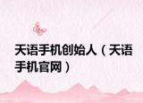 天语手机创始人（天语手机官网）