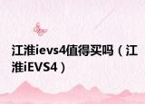 江淮ievs4值得买吗（江淮iEVS4）