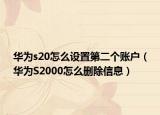 华为s20怎么设置第二个账户（华为S2000怎么删除信息）