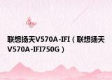 联想扬天V570A-IFI（联想扬天V570A-IFI750G）