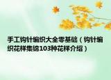 手工钩针编织大全零基础（钩针编织花样集锦103种花样介绍）