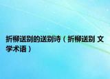 折柳送别的送别诗（折柳送别 文学术语）