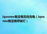 iqooneo有没有反向充电（iqooneo有没有呼吸灯）