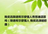 陈奕迅斯德哥尔摩情人有普通话版吗（斯德哥尔摩情人 陈奕迅演唱歌曲）