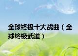 全球终极十大战曲（全球终极武道）