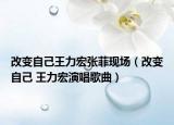 改变自己王力宏张菲现场（改变自己 王力宏演唱歌曲）