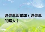 谁是真凶吻戏（谁是真的超人）