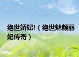 绝世娇妃!（绝世魅颜丽妃传奇）