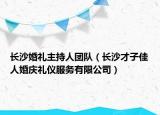 长沙婚礼主持人团队（长沙才子佳人婚庆礼仪服务有限公司）