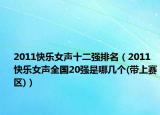 2011快乐女声十二强排名（2011快乐女声全国20强是哪几个(带上赛区)）