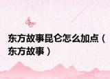 东方故事昆仑怎么加点（东方故事）
