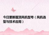 今日更新屋顶风机型号（风机选型与技术应用）