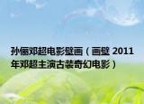 孙俪邓超电影壁画（画壁 2011年邓超主演古装奇幻电影）