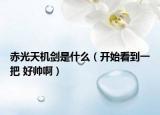 赤光天机剑是什么（开始看到一把 好帅啊）