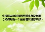 小孩送去培训班画画到底有没有用（如何判断一个画画培训班好不好）