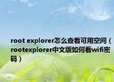 root explorer怎么查看可用空间（rootexplorer中文版如何看wifi密码）