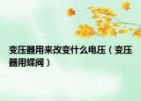 变压器用来改变什么电压（变压器用蝶阀）