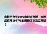 泰坦尼克号1998电影完整版（泰坦尼克号1997电影国语版高清完整版）