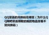 QQ里面的兑换码在哪里（为什么QQ网吧里面领取的我的物品里看不到兑换码）