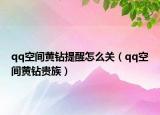 qq空间黄钻提醒怎么关（qq空间黄钻贵族）