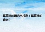 草莓味的暗恋电视剧（草莓味的暗恋）