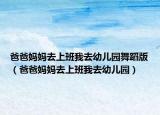 爸爸妈妈去上班我去幼儿园舞蹈版（爸爸妈妈去上班我去幼儿园）