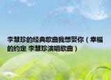 李慧珍的经典歌曲我想娶你（幸福的约定 李慧珍演唱歌曲）