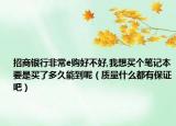 招商银行非常e购好不好,我想买个笔记本要是买了多久能到呢（质量什么都有保证吧）