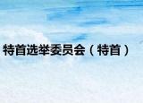 特首选举委员会（特首）