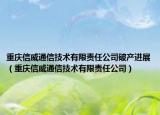 重庆信威通信技术有限责任公司破产进展（重庆信威通信技术有限责任公司）