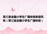 第三套全国小学生广播体操希望风帆（第三套全国小学生广播体操）