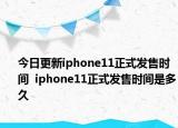 今日更新iphone11正式发售时间  iphone11正式发售时间是多久