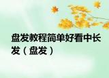 盘发教程简单好看中长发（盘发）