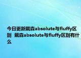 今日更新戴森absolute与fluffy区别  戴森absolute与fluffy区别有什么