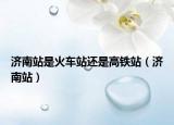济南站是火车站还是高铁站（济南站）