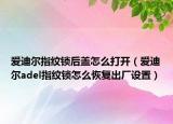 爱迪尔指纹锁后盖怎么打开（爱迪尔adel指纹锁怎么恢复出厂设置）