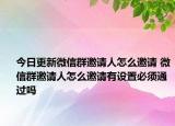 今日更新微信群邀请人怎么邀请 微信群邀请人怎么邀请有设置必须通过吗