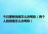 今日更新微信怎么改昵称（两个人的微信怎么改昵称）